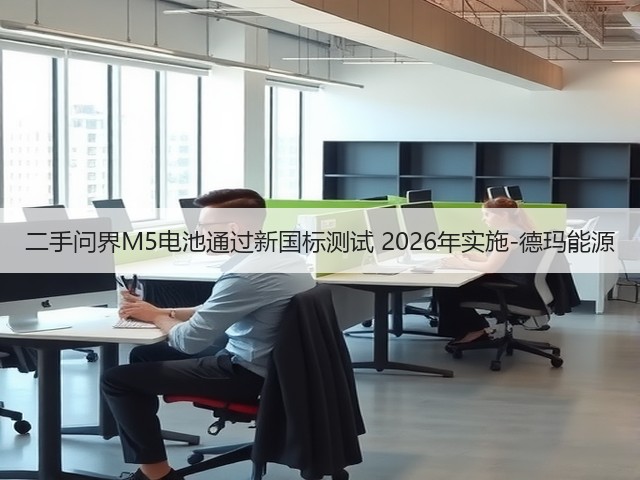 二手问界M5电池通过新国标测试 2026年实施-德玛能源(图2) 二手问界M5电池通过新国标测试 2026年实施-德玛能源(图2)