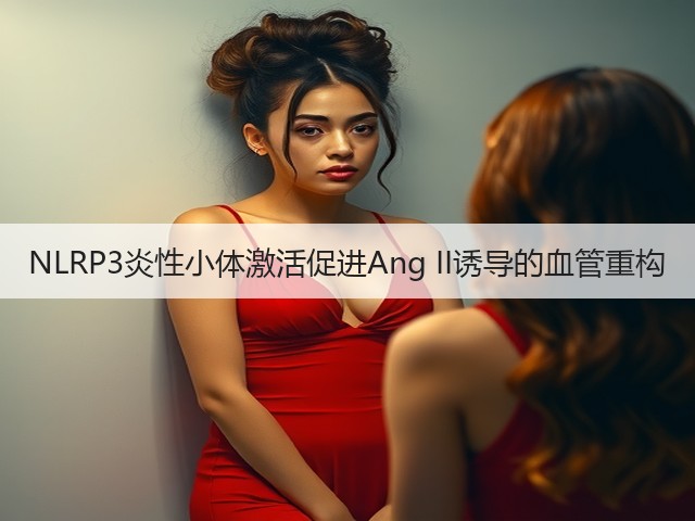 NLRP3炎性小体激活促进Ang II诱导的血管重构(图3) NLRP3炎性小体激活促进Ang II诱导的血管重构(图3)