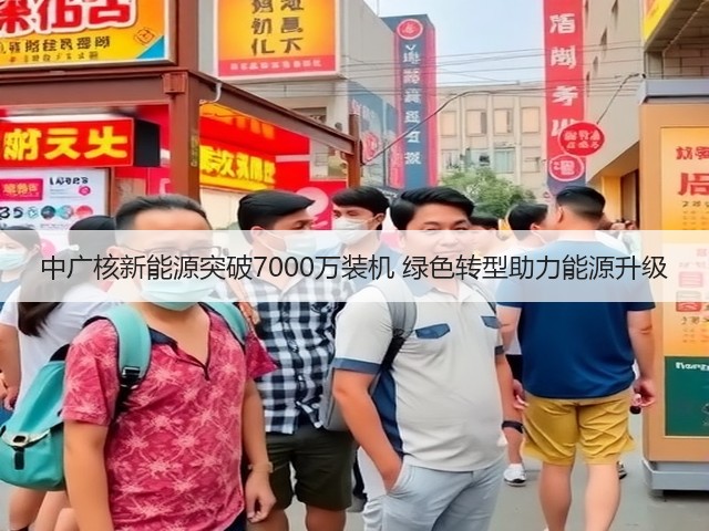 中广核新能源突破7000万装机 绿色转型助力能源升级(图2) 中广核新能源突破7000万装机 绿色转型助力能源升级(图2)