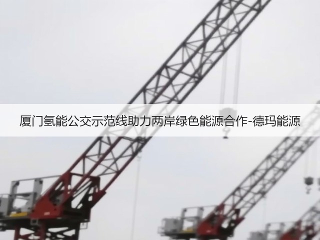 厦门氢能公交示范线助力两岸绿色能源合作-德玛能源(图2) 厦门氢能公交示范线助力两岸绿色能源合作-德玛能源(图2)