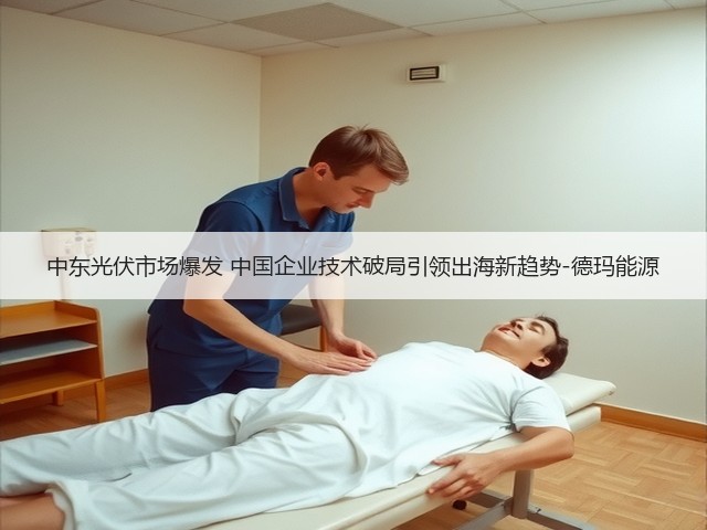 中东光伏市场爆发 中国企业技术破局引领出海新趋势-德玛能源(图1) 中东光伏市场爆发 中国企业技术破局引领出海新趋势-德玛能源(图1)