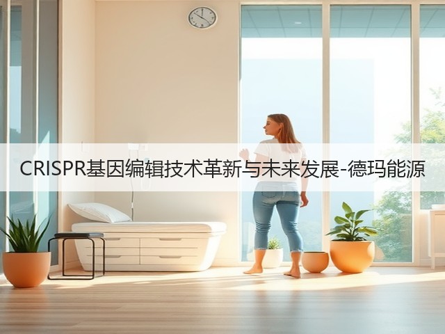 CRISPR基因编辑技术革新与未来发展-德玛能源(图2)