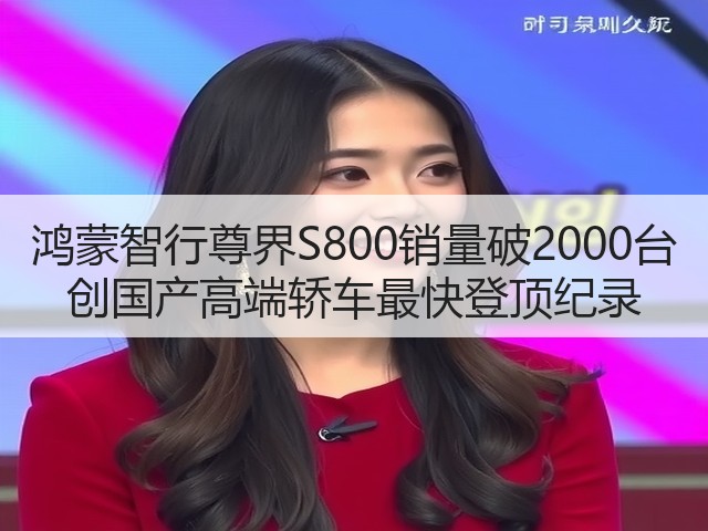 鸿蒙智行尊界S800销量破2000台 创国产高端轿车最快登顶纪录(图3)